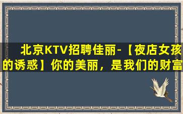 北京KTV招聘佳丽-【夜店女孩的诱惑】你的美丽，是我们的财富！