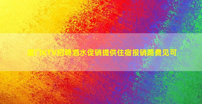 厦门KTV招聘酒水促销提供住宿报销路费见可