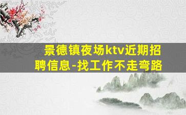 景德镇夜场ktv近期招聘信息-找工作不走弯路